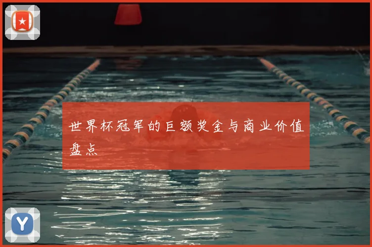 世界杯冠军的巨额奖金与商业价值盘点