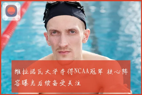 维拉诺瓦大学夺得NCAA冠军 核心阵容曝光后续备受关注