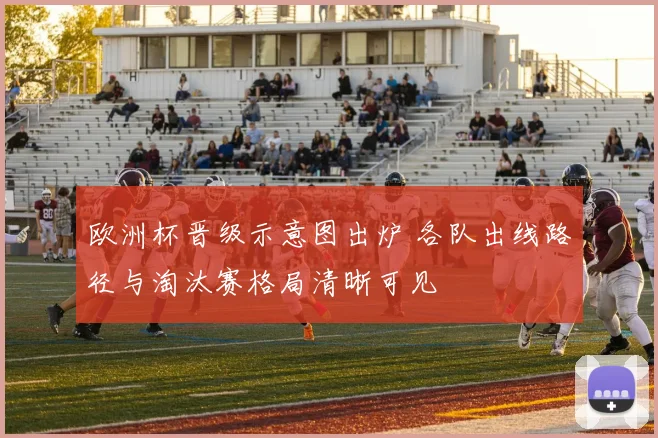 欧洲杯晋级示意图出炉 各队出线路径与淘汰赛格局清晰可见