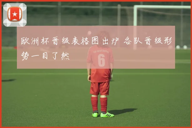 欧洲杯晋级表格图出炉 各队晋级形势一目了然