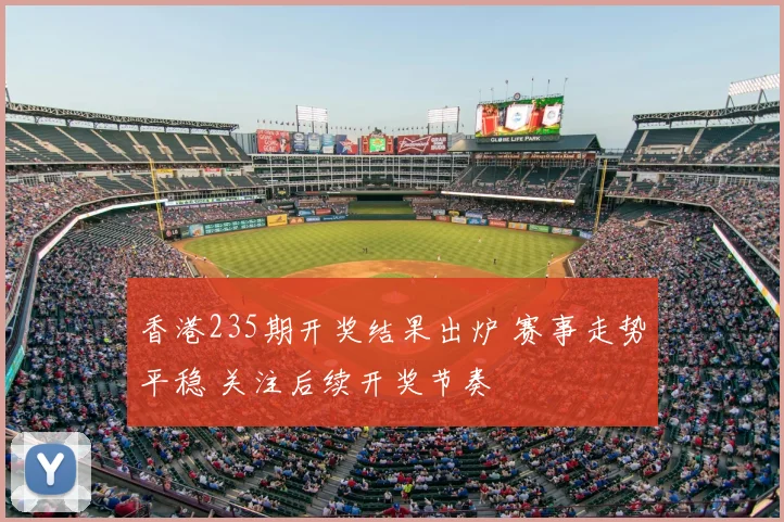 香港235期开奖结果出炉 赛事走势平稳 关注后续开奖节奏