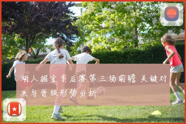 湖人掘金季后赛第三场前瞻 关键对决与晋级形势分析