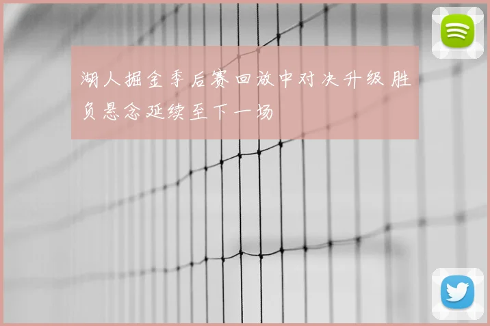 湖人掘金季后赛回放中对决升级 胜负悬念延续至下一场