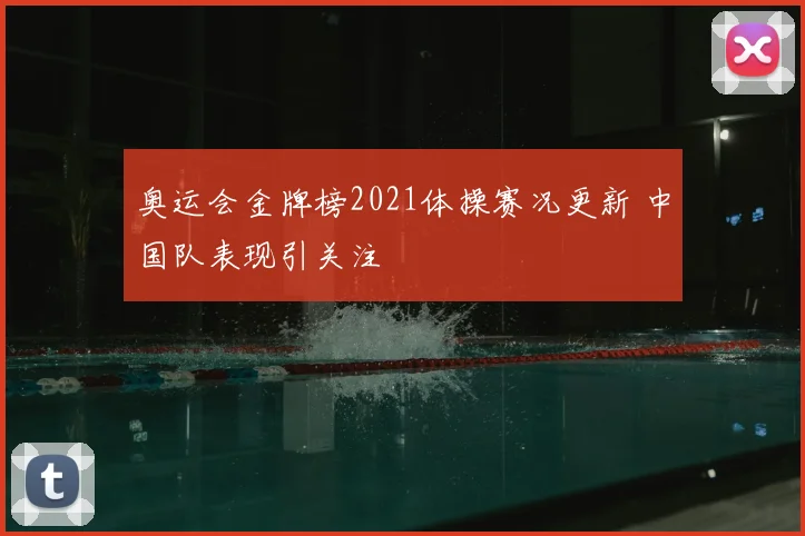 奥运会金牌榜2021体操赛况更新 中国队表现引关注
