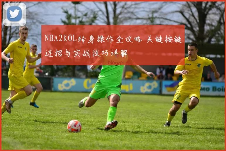 NBA2KOL转身操作全攻略 关键按键连招与实战技巧详解