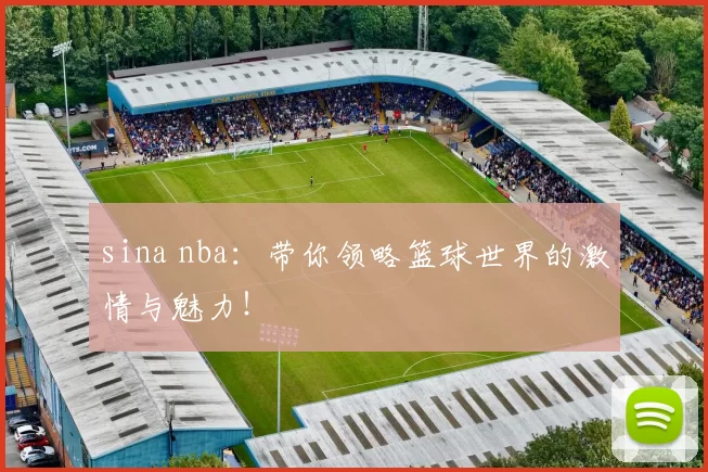 sina nba：带你领略篮球世界的激情与魅力！
