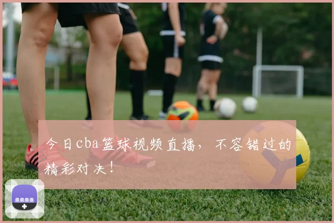 今日cba篮球视频直播,不容错过的精彩对决!