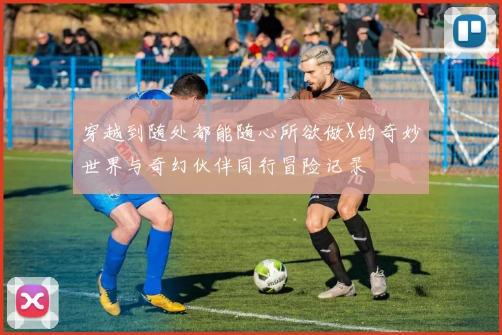 穿越到随处都能随心所欲做X的奇妙世界与奇幻伙伴同行冒险记录