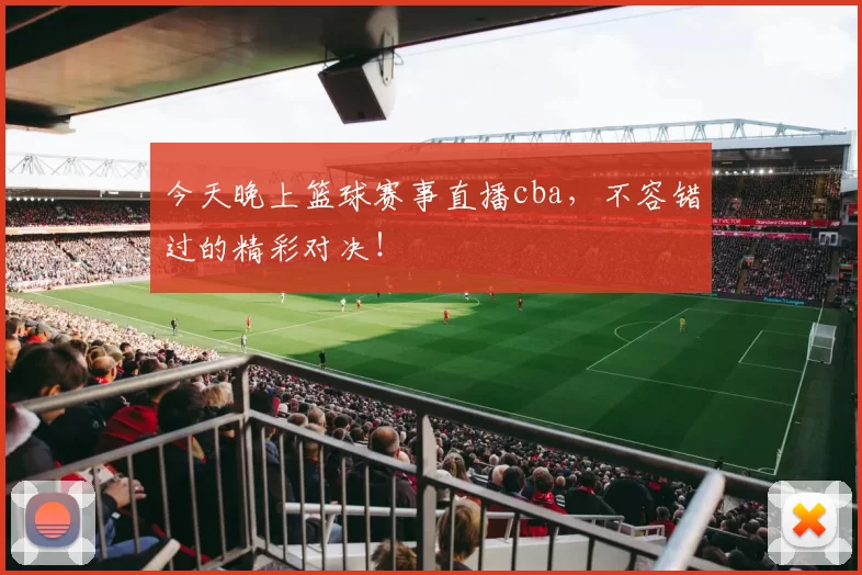 今天晚上篮球赛事直播cba，不容错过的精彩对决！
